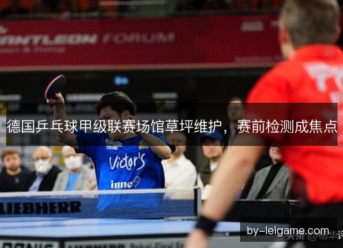 德国乒乓球甲级联赛场馆草坪维护，赛前检测成焦点