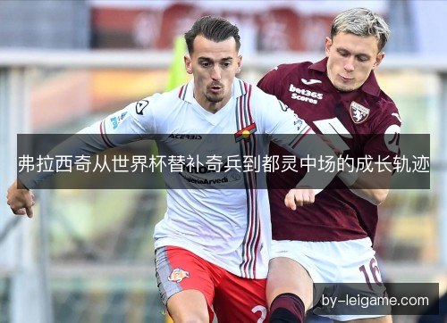 弗拉西奇从世界杯替补奇兵到都灵中场的成长轨迹
